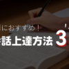 初心者におすすめ！英会話上達方法3選！