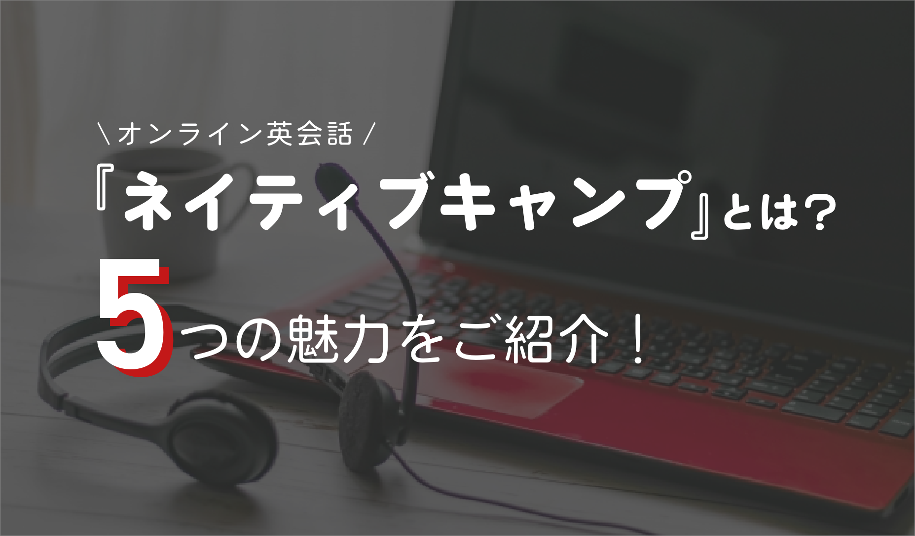 オンライン英会話「ネイティブキャンプ」とは？5つの魅力をご紹介！